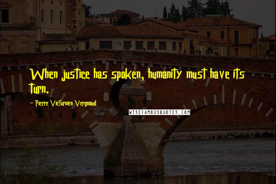 Pierre Victurnien Vergniaud Quotes: When justice has spoken, humanity must have its turn.