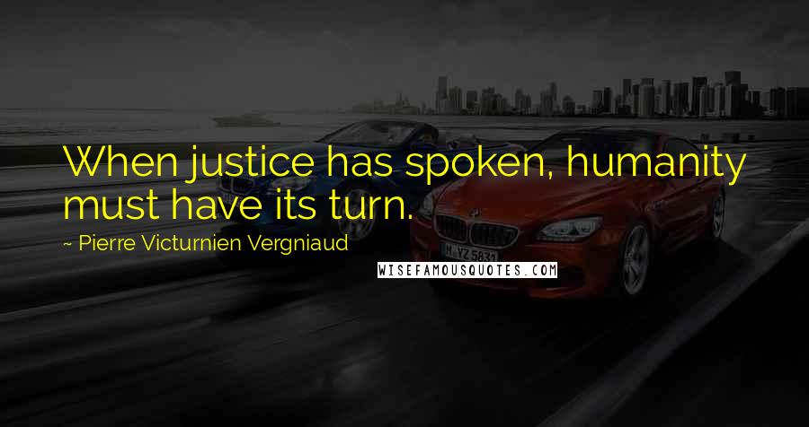 Pierre Victurnien Vergniaud Quotes: When justice has spoken, humanity must have its turn.