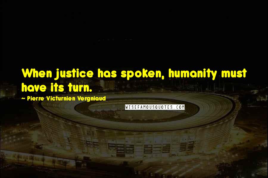 Pierre Victurnien Vergniaud Quotes: When justice has spoken, humanity must have its turn.