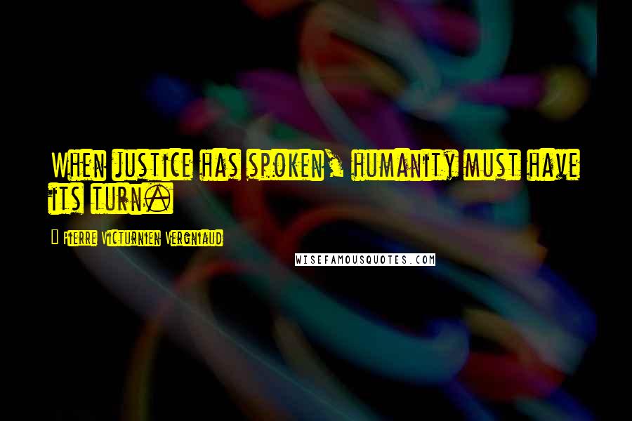 Pierre Victurnien Vergniaud Quotes: When justice has spoken, humanity must have its turn.