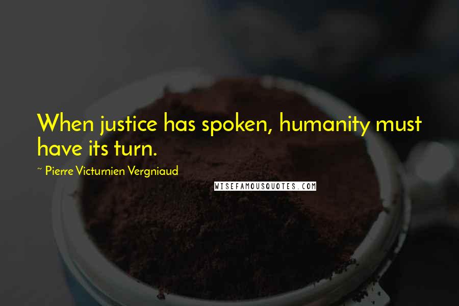 Pierre Victurnien Vergniaud Quotes: When justice has spoken, humanity must have its turn.