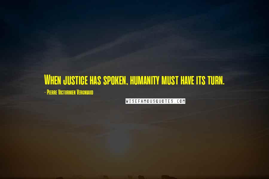 Pierre Victurnien Vergniaud Quotes: When justice has spoken, humanity must have its turn.