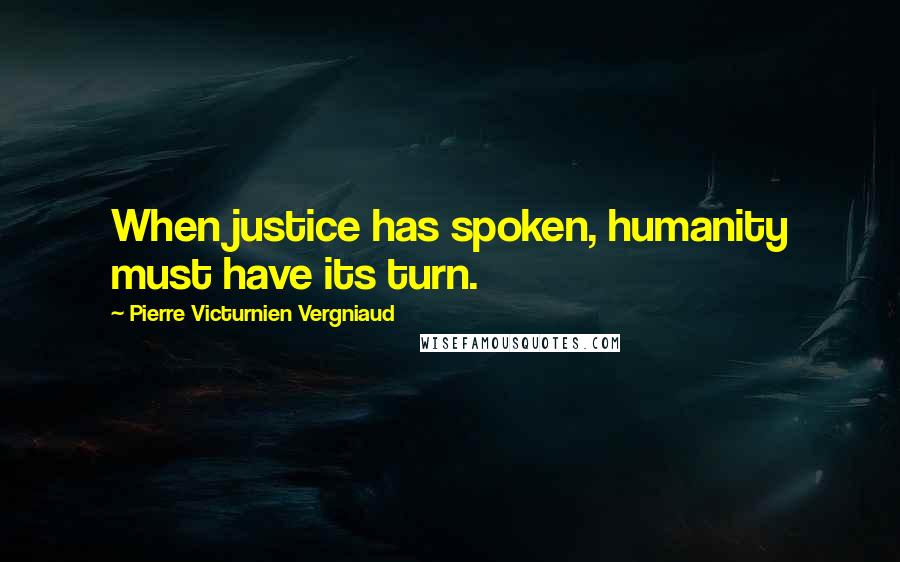 Pierre Victurnien Vergniaud Quotes: When justice has spoken, humanity must have its turn.