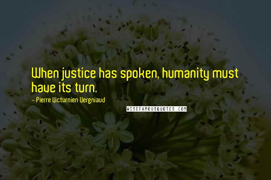 Pierre Victurnien Vergniaud Quotes: When justice has spoken, humanity must have its turn.