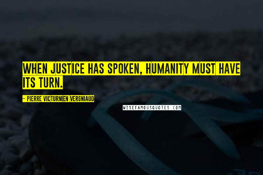 Pierre Victurnien Vergniaud Quotes: When justice has spoken, humanity must have its turn.