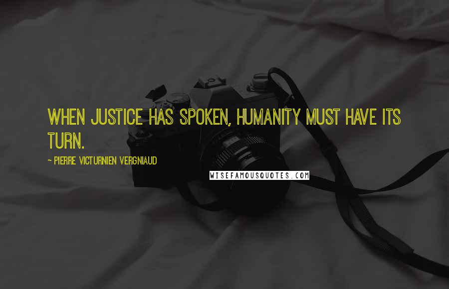 Pierre Victurnien Vergniaud Quotes: When justice has spoken, humanity must have its turn.