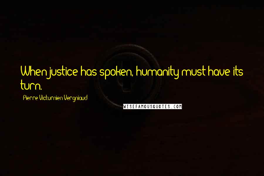 Pierre Victurnien Vergniaud Quotes: When justice has spoken, humanity must have its turn.