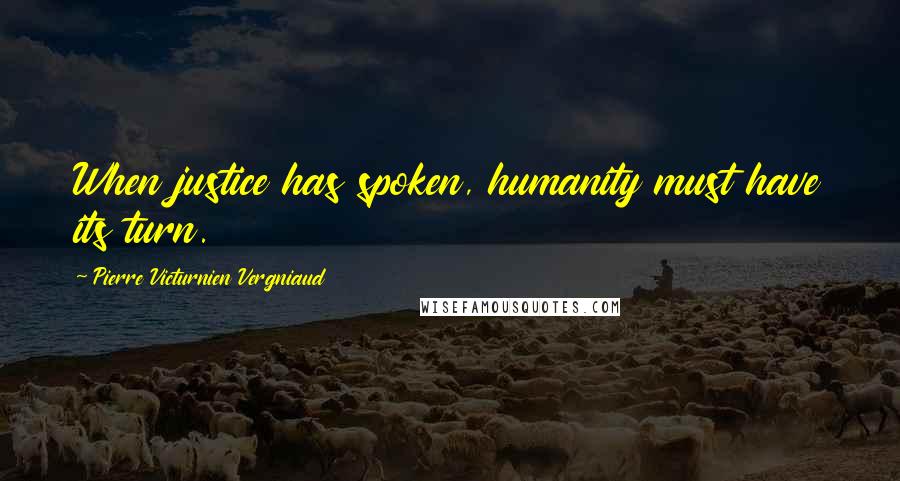 Pierre Victurnien Vergniaud Quotes: When justice has spoken, humanity must have its turn.