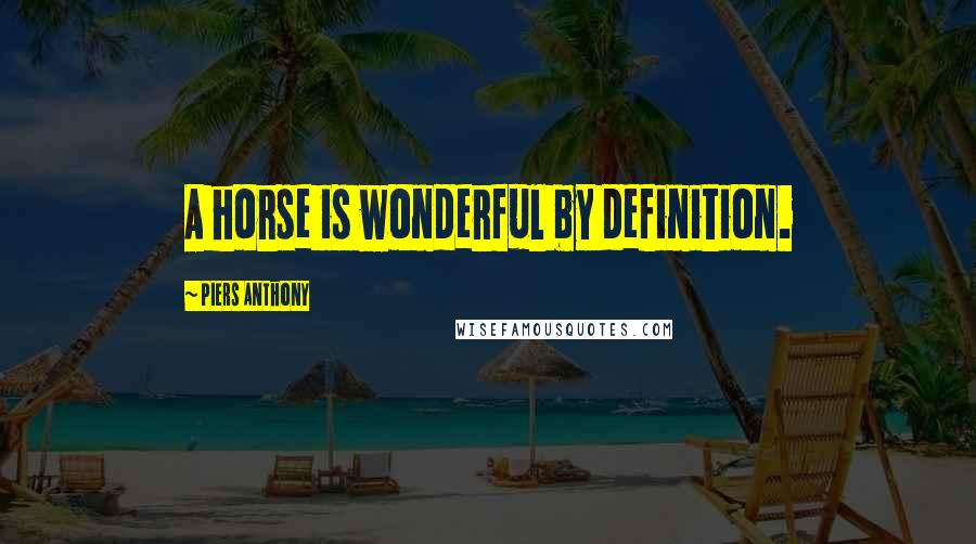 Piers Anthony Quotes: A horse is wonderful by definition.