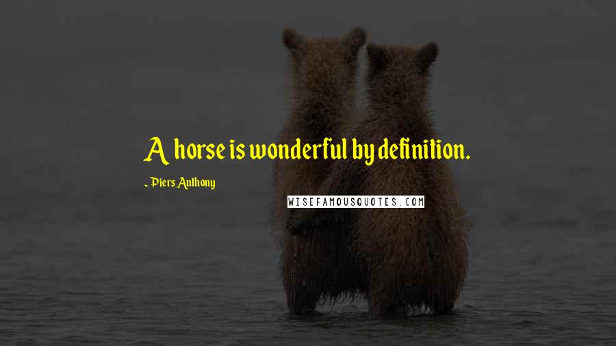 Piers Anthony Quotes: A horse is wonderful by definition.