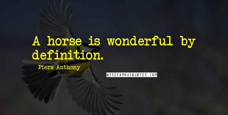 Piers Anthony Quotes: A horse is wonderful by definition.