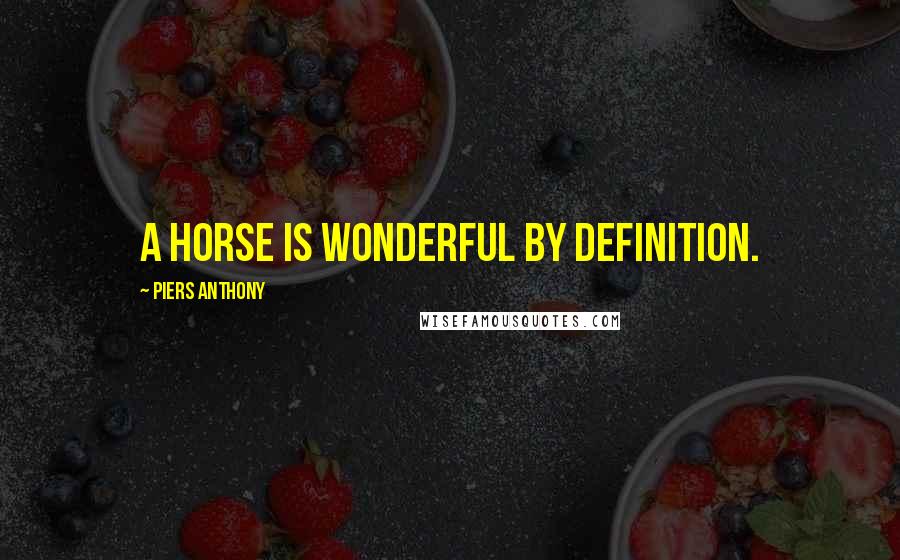 Piers Anthony Quotes: A horse is wonderful by definition.