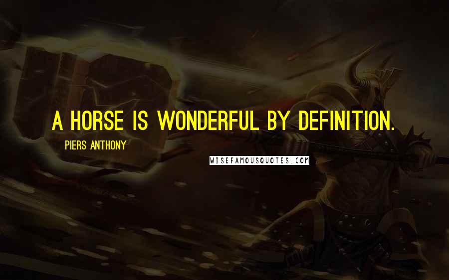 Piers Anthony Quotes: A horse is wonderful by definition.
