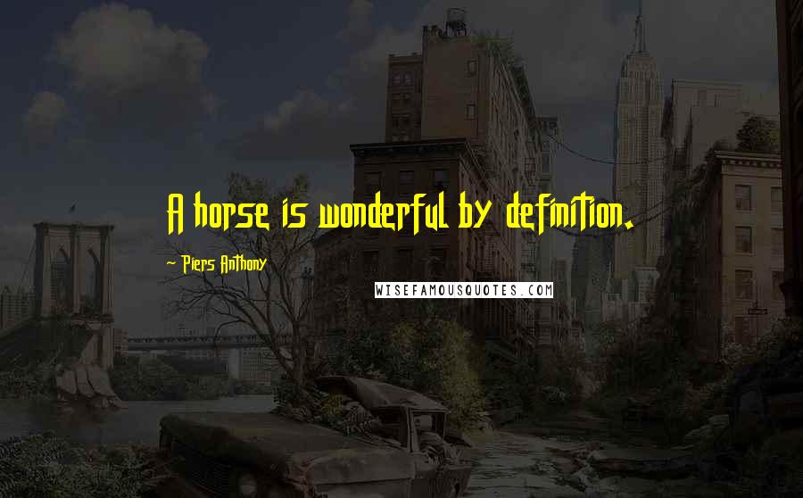 Piers Anthony Quotes: A horse is wonderful by definition.