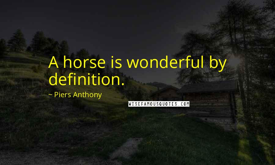 Piers Anthony Quotes: A horse is wonderful by definition.