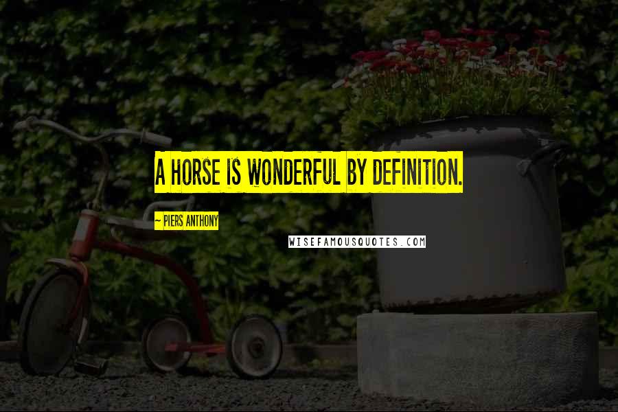 Piers Anthony Quotes: A horse is wonderful by definition.