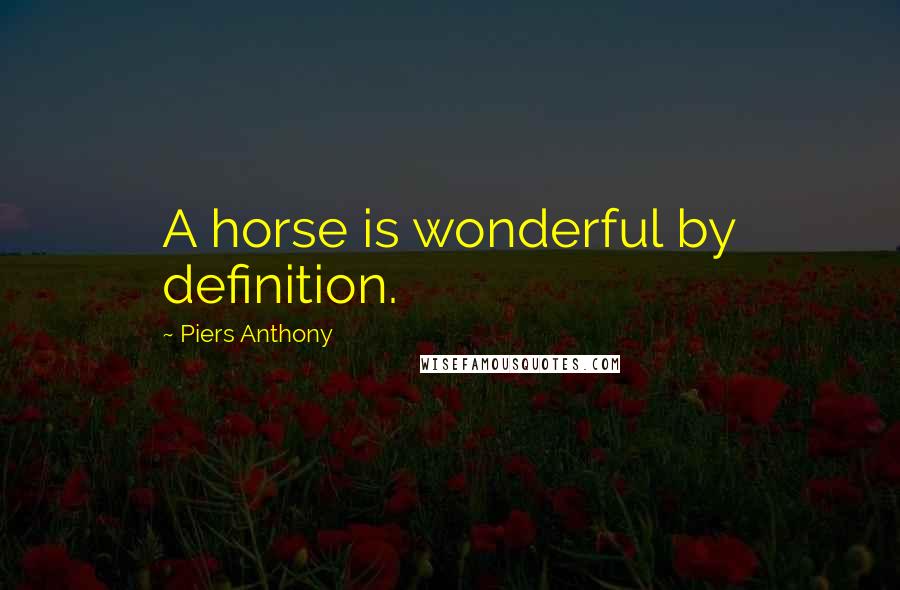 Piers Anthony Quotes: A horse is wonderful by definition.