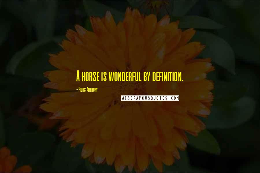 Piers Anthony Quotes: A horse is wonderful by definition.