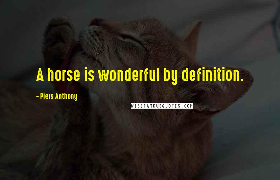 Piers Anthony Quotes: A horse is wonderful by definition.