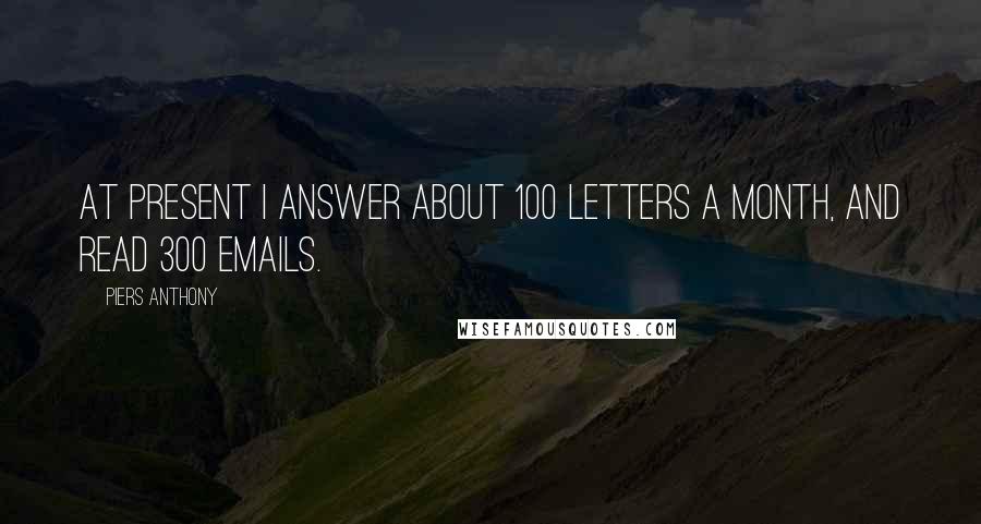 Piers Anthony Quotes: At present I answer about 100 letters a month, and read 300 emails.