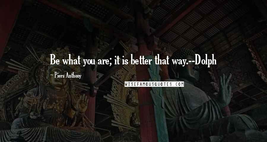 Piers Anthony Quotes: Be what you are; it is better that way.--Dolph