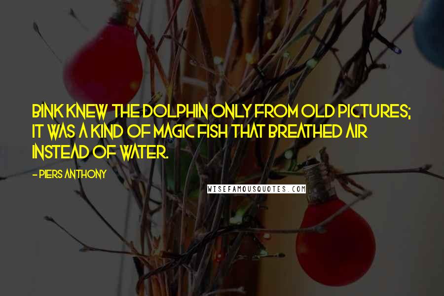 Piers Anthony Quotes: Bink knew the dolphin only from old pictures; it was a kind of magic fish that breathed air instead of water.