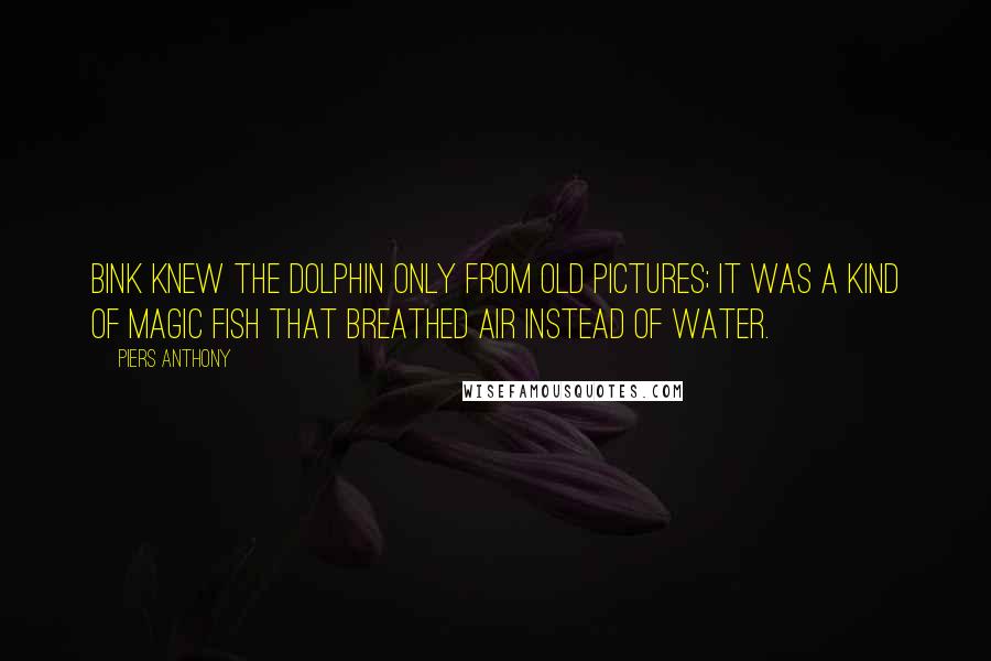 Piers Anthony Quotes: Bink knew the dolphin only from old pictures; it was a kind of magic fish that breathed air instead of water.