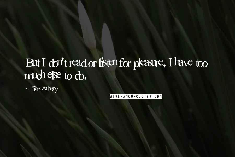 Piers Anthony Quotes: But I don't read or listen for pleasure. I have too much else to do.