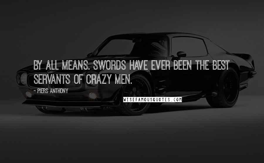 Piers Anthony Quotes: By all means. Swords have ever been the best servants of crazy men.