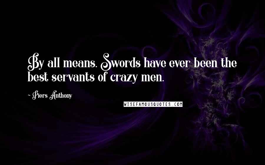 Piers Anthony Quotes: By all means. Swords have ever been the best servants of crazy men.