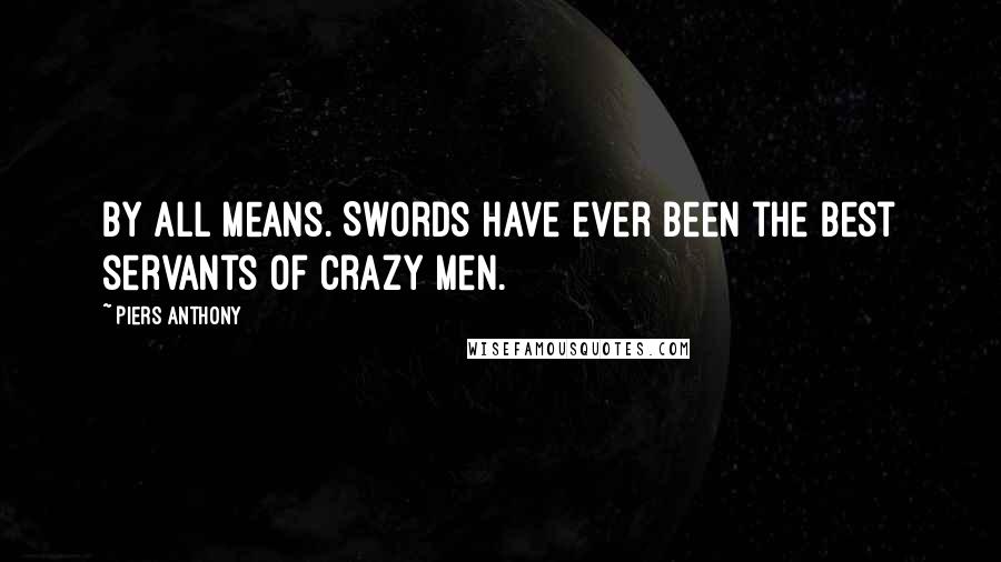 Piers Anthony Quotes: By all means. Swords have ever been the best servants of crazy men.
