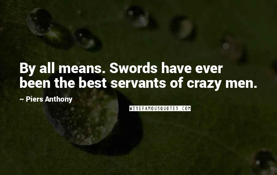 Piers Anthony Quotes: By all means. Swords have ever been the best servants of crazy men.