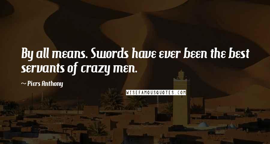 Piers Anthony Quotes: By all means. Swords have ever been the best servants of crazy men.