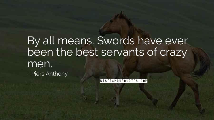 Piers Anthony Quotes: By all means. Swords have ever been the best servants of crazy men.