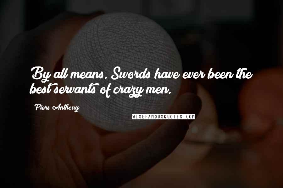 Piers Anthony Quotes: By all means. Swords have ever been the best servants of crazy men.