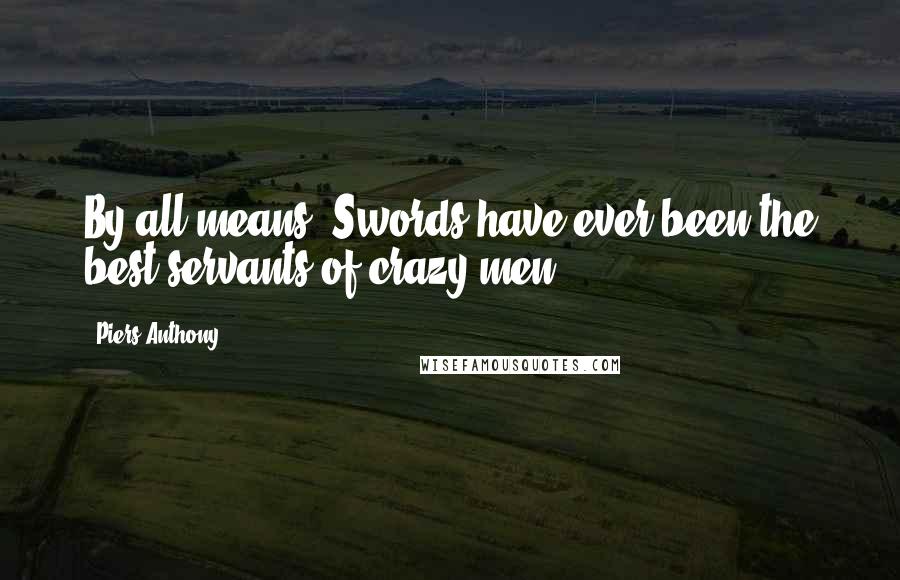 Piers Anthony Quotes: By all means. Swords have ever been the best servants of crazy men.