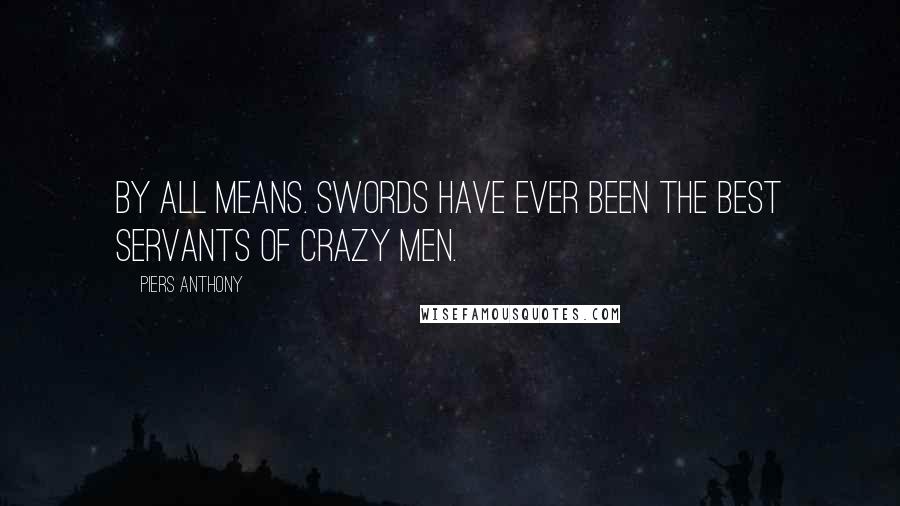 Piers Anthony Quotes: By all means. Swords have ever been the best servants of crazy men.