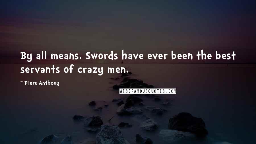 Piers Anthony Quotes: By all means. Swords have ever been the best servants of crazy men.