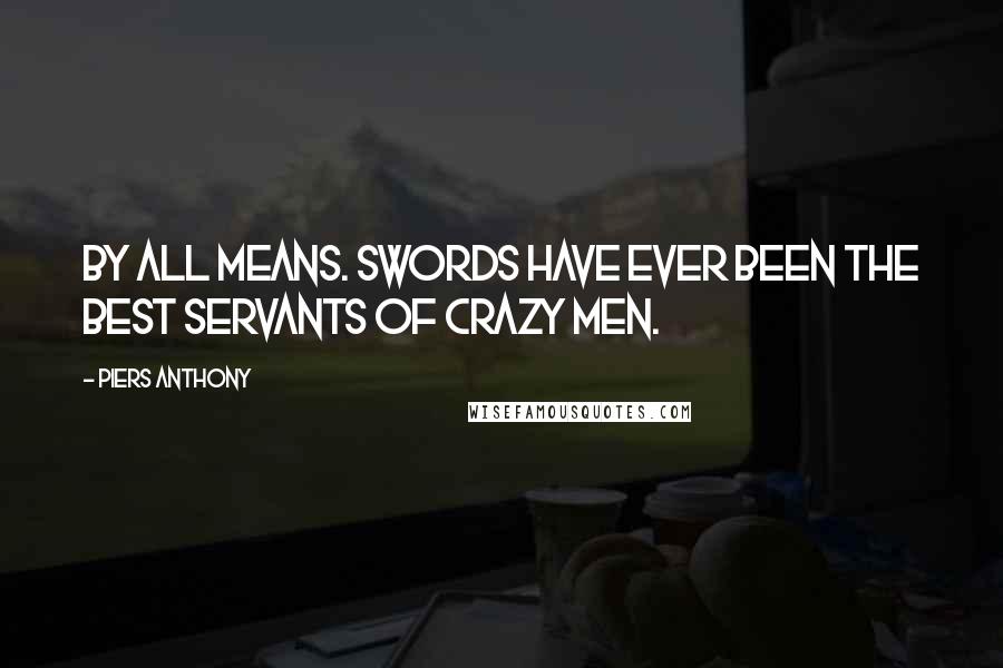 Piers Anthony Quotes: By all means. Swords have ever been the best servants of crazy men.