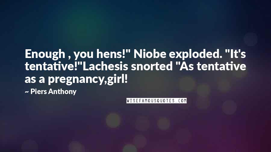 Piers Anthony Quotes: Enough , you hens!" Niobe exploded. "It's tentative!"Lachesis snorted "As tentative as a pregnancy,girl!