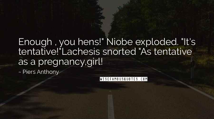 Piers Anthony Quotes: Enough , you hens!" Niobe exploded. "It's tentative!"Lachesis snorted "As tentative as a pregnancy,girl!