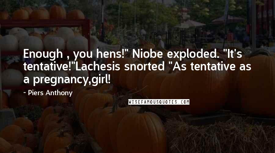 Piers Anthony Quotes: Enough , you hens!" Niobe exploded. "It's tentative!"Lachesis snorted "As tentative as a pregnancy,girl!