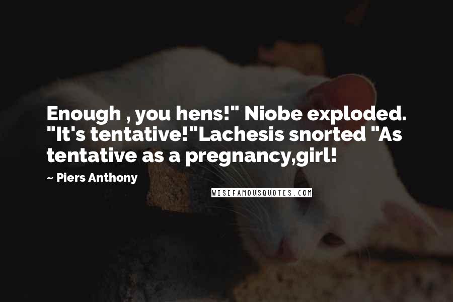 Piers Anthony Quotes: Enough , you hens!" Niobe exploded. "It's tentative!"Lachesis snorted "As tentative as a pregnancy,girl!