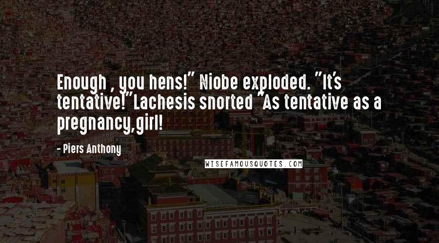 Piers Anthony Quotes: Enough , you hens!" Niobe exploded. "It's tentative!"Lachesis snorted "As tentative as a pregnancy,girl!