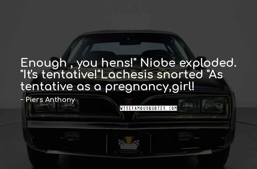 Piers Anthony Quotes: Enough , you hens!" Niobe exploded. "It's tentative!"Lachesis snorted "As tentative as a pregnancy,girl!