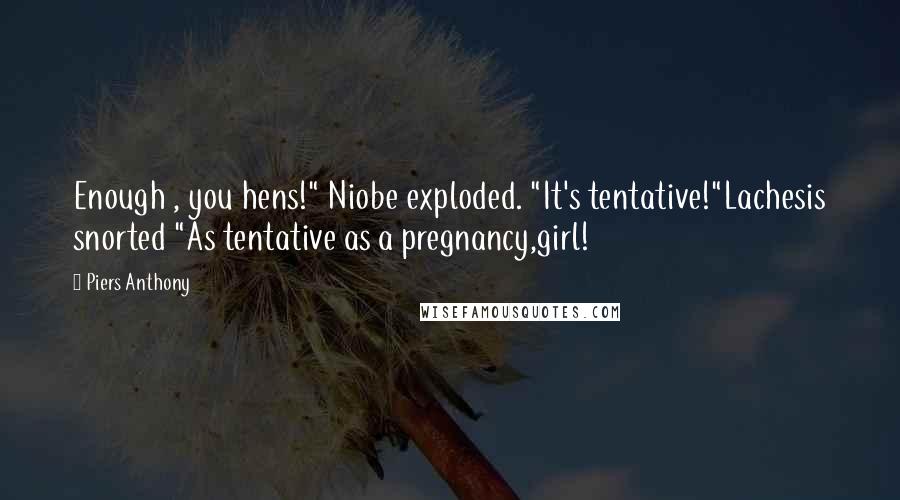 Piers Anthony Quotes: Enough , you hens!" Niobe exploded. "It's tentative!"Lachesis snorted "As tentative as a pregnancy,girl!