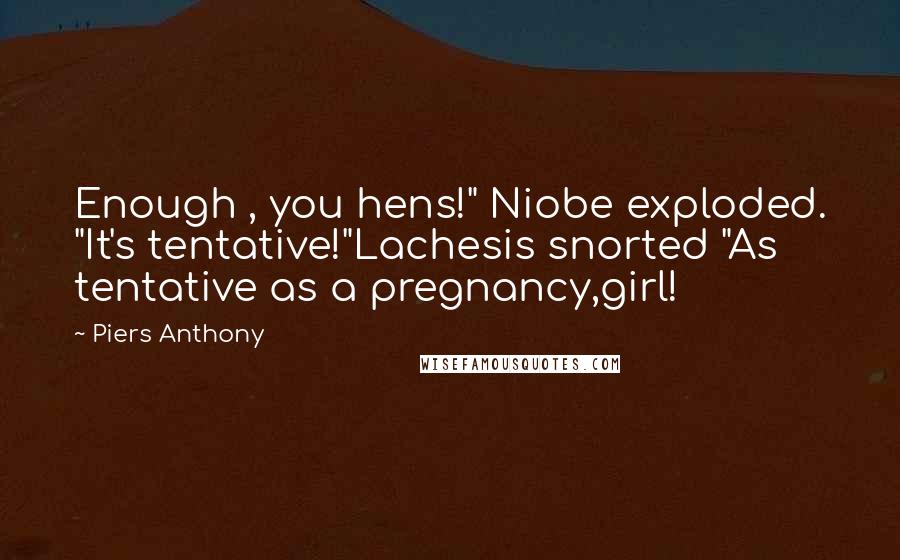 Piers Anthony Quotes: Enough , you hens!" Niobe exploded. "It's tentative!"Lachesis snorted "As tentative as a pregnancy,girl!