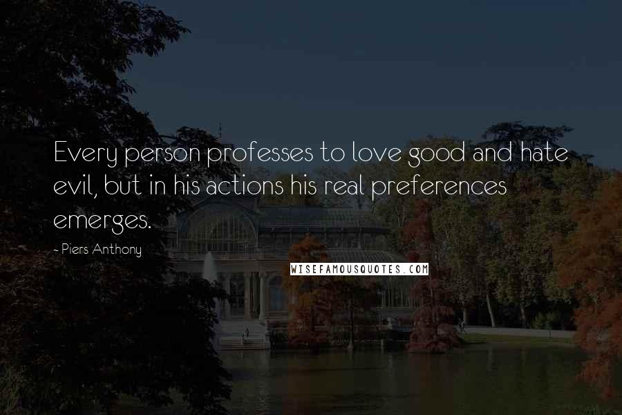 Piers Anthony Quotes: Every person professes to love good and hate evil, but in his actions his real preferences emerges.