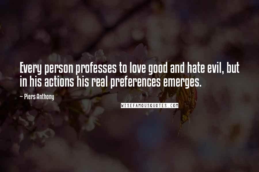 Piers Anthony Quotes: Every person professes to love good and hate evil, but in his actions his real preferences emerges.