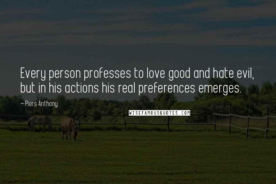 Piers Anthony Quotes: Every person professes to love good and hate evil, but in his actions his real preferences emerges.